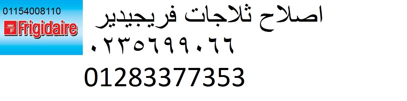 خدمة عملاء فريجيدير في الزيتون ٠١٠٩٥٩٩٩٣١٤