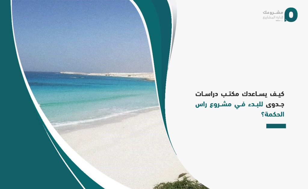 كيف يساعدك مكتب دراسات جدوى للبدء في مشروع راس الحكمة؟ مشروعك لدراسات الجدوى والاستشارات الاقتصادية 