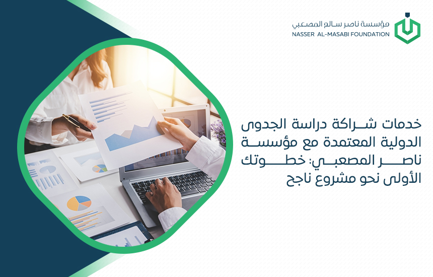 خدمات شراكة دراسة الجدوى الدولية المعتمدة مع مؤسسة ناصر المصعبي: خطوتك الأولى نحو مشروع ناجح